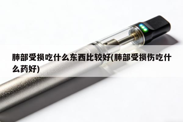 肺部受損吃什麼東西比較好(肺部受損傷吃什麼藥好)