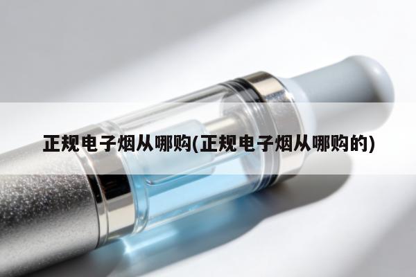 正規電子煙從哪購(正規電子煙從哪購的)