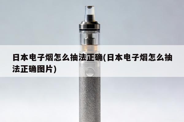 日本電子煙怎麼抽法正確(日本電子煙怎麼抽法正確圖片)