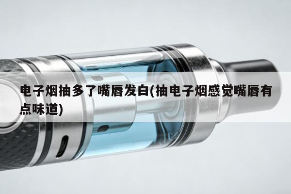 電子煙抽多了嘴唇發白(抽電子煙感覺嘴唇有點味道)