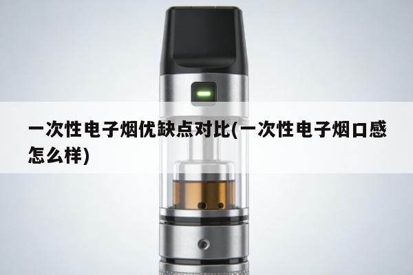 一次性電子煙優缺點對比(一次性電子煙口感怎麼樣)