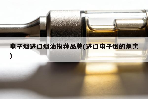 電子煙進口煙油推薦品牌(進口電子煙的危害)
