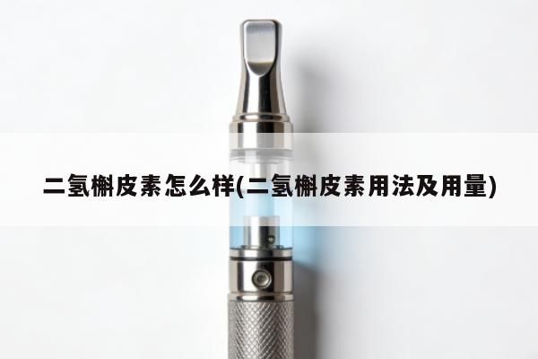 二氫槲皮素怎麼樣(二氫槲皮素用法及用量)