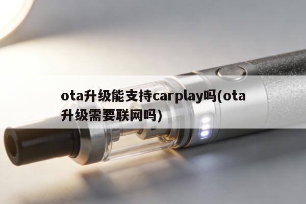 ota升級能支持carplay嗎(ota升級需要聯網嗎)