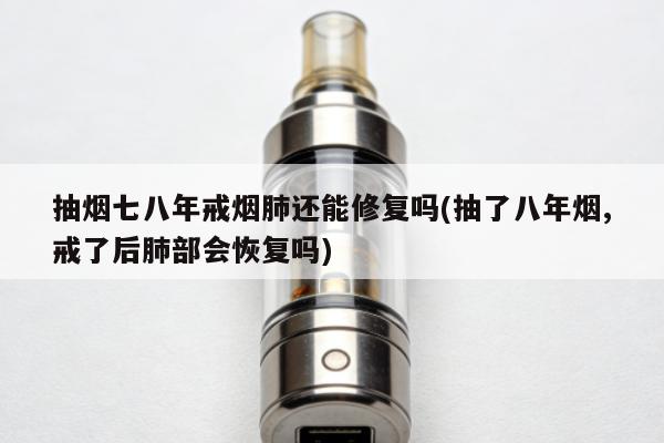 抽煙七八年戒煙肺還能修復嗎(抽了八年煙,戒了後肺部會恢復嗎)