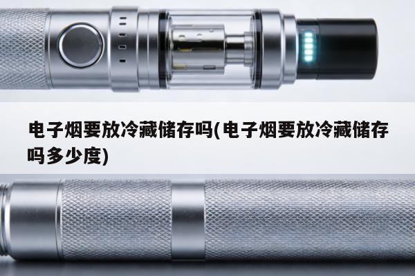 電子煙要放冷藏儲存嗎(電子煙要放冷藏儲存嗎多少度)