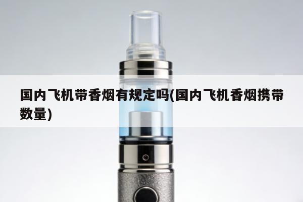 國內飛機帶香煙有規定嗎(國內飛機香煙攜帶數量)