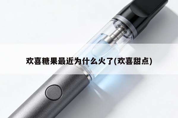 歡喜糖果最近為什麼火了(歡喜甜點)