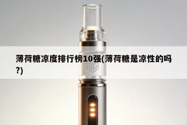 薄荷糖涼度排行榜10強(薄荷糖是涼性的嗎?)