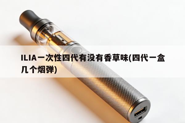 ILIA一次性四代有沒有香草味(四代一盒幾個煙彈)