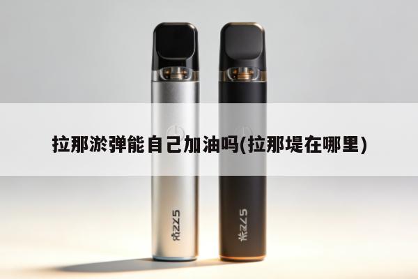 拉那煙彈能自己加油嗎(拉那堤在哪裏)
