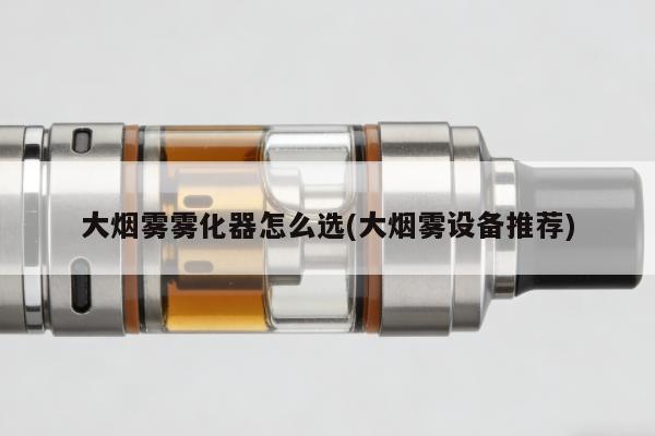 大煙霧霧化器怎麼選(大煙霧設備推薦)