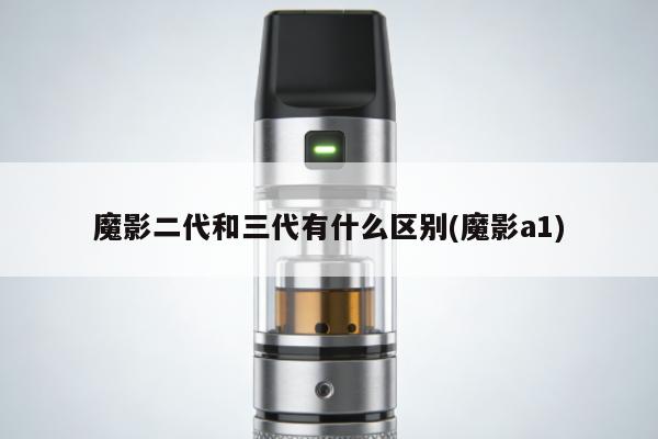 魔影二代和三代有什麼區別(魔影a1)