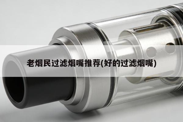老煙民過濾煙嘴推薦(好的過濾煙嘴)