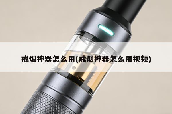 戒煙神器怎麼用(戒煙神器怎麼用視頻)