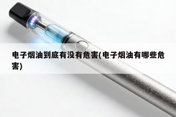 電子煙油到底有沒有危害(電子煙油有哪些危害)
