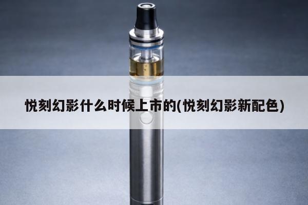 悅刻幻影什麼時候上市的(悅刻幻影新配色)