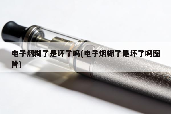 電子煙糊了是壞了嗎(電子煙糊了是壞了嗎圖片)