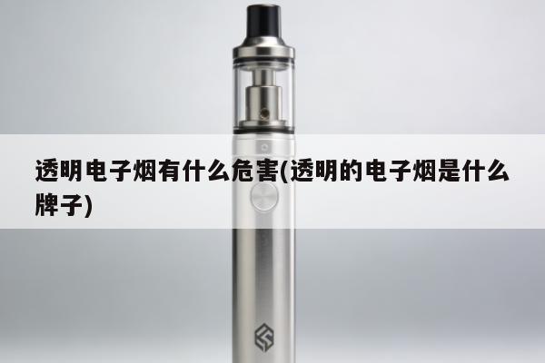 透明電子煙有什麼危害(透明的電子煙是什麼牌子)