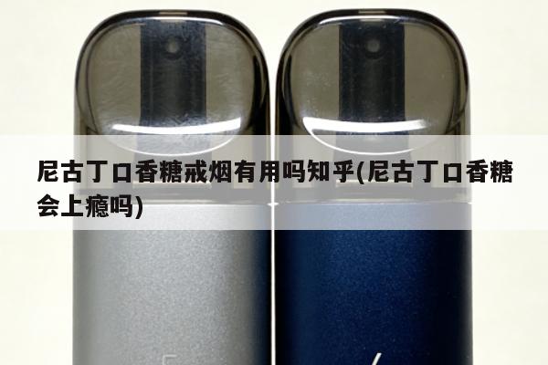 尼古丁口香糖戒煙有用嗎知乎(尼古丁口香糖會上癮嗎)