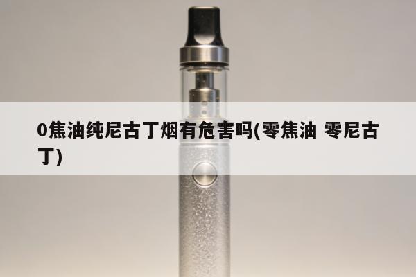 0焦油純尼古丁煙有危害嗎(零焦油 零尼古丁)