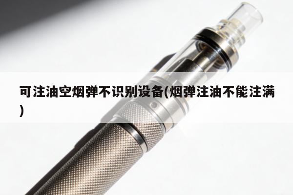 可註油空煙彈不識別設備(煙彈註油不能註滿)