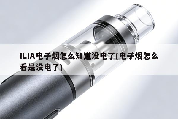 ILIA電子煙怎麼知道沒電了(電子煙怎麼看是沒電了)