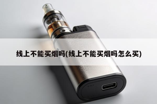 線上不能買煙嗎(線上不能買煙嗎怎麼買)