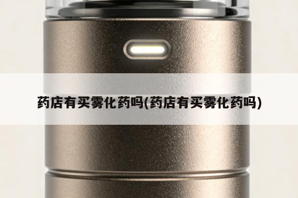 藥店有買霧化藥嗎(藥店有買霧化藥嗎)