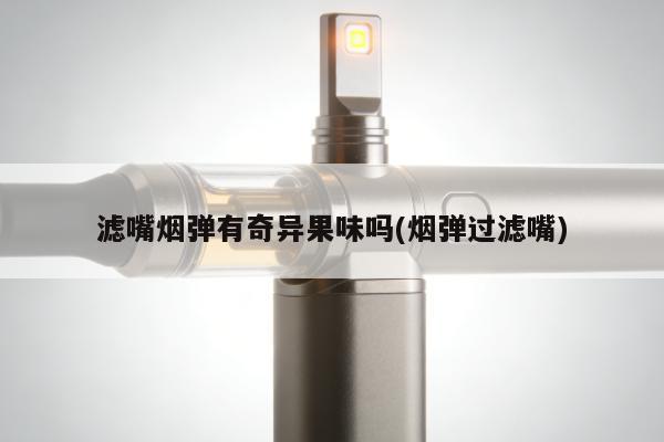 濾嘴煙彈有奇異果味嗎(煙彈過濾嘴)