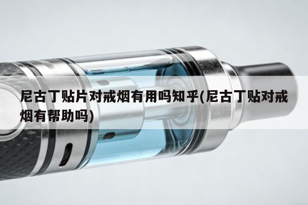 尼古丁貼片對戒煙有用嗎知乎(尼古丁貼對戒煙有幫助嗎)