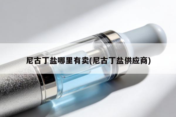 尼古丁鹽哪裏有賣(尼古丁鹽供應商)