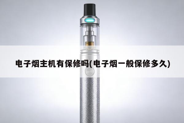電子煙主機有保修嗎(電子煙一般保修多久)