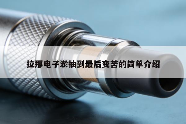 拉那電子煙抽到最後變苦的簡單介紹