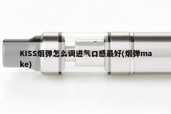 KISS煙彈怎麼調進氣口感最好(煙彈make)