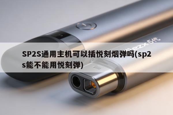 SP2S通用主機可以插悅刻煙彈嗎(sp2s能不能用悅刻彈)