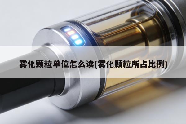 霧化顆粒單位怎麼讀(霧化顆粒所占比例)