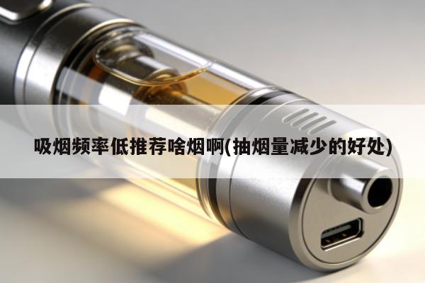 吸煙頻率低推薦啥煙啊(抽煙量減少的好處)