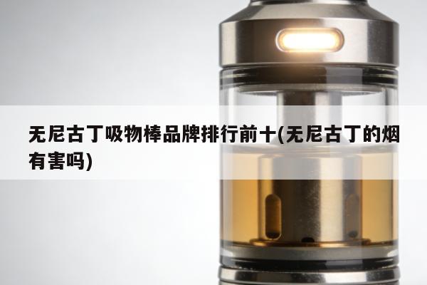 無尼古丁吸物棒品牌排行前十(無尼古丁的煙有害嗎)