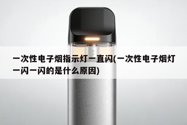 一次性電子煙指示燈一直閃(一次性電子煙燈一閃一閃的是什麼原因)