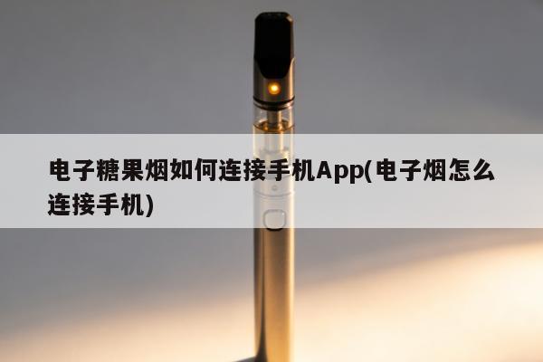 電子糖果煙如何連接手機App(電子煙怎麼連接手機)