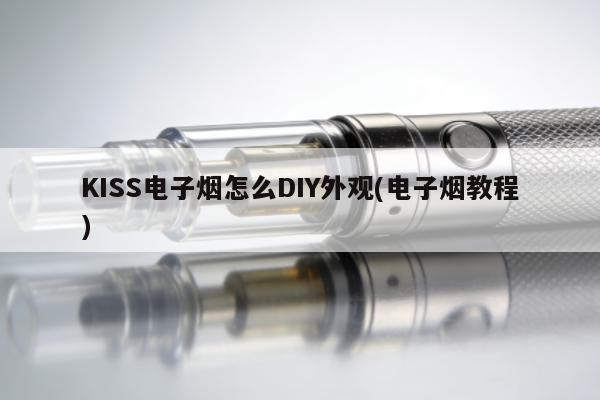 KISS電子煙怎麼DIY外觀(電子煙教程)