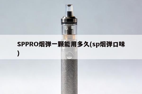 SPPRO煙彈一顆能用多久(sp煙彈口味)
