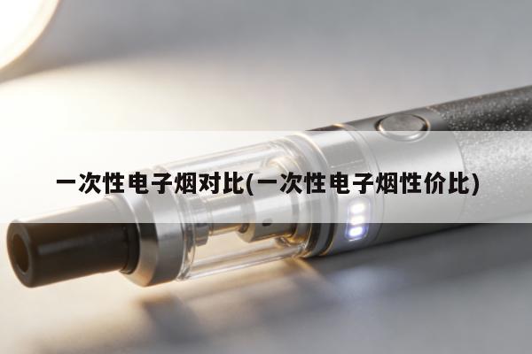 一次性電子煙對比(一次性電子煙性價比)