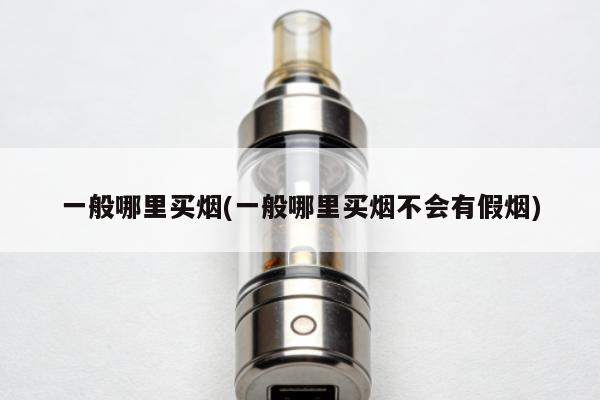 一般哪裏買煙(一般哪裏買煙不會有假煙)