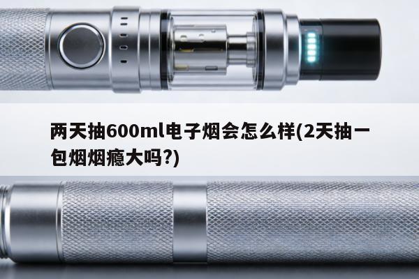 兩天抽600ml電子煙會怎麼樣(2天抽一包煙煙癮大嗎?)