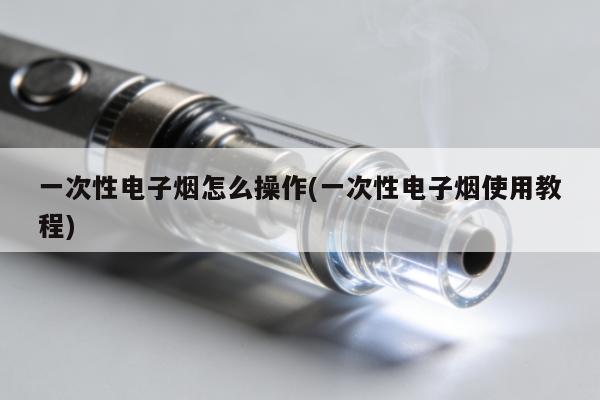 一次性電子煙怎麼操作(一次性電子煙使用教程)